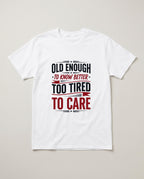 Old Enough to Know Better Too Tired to Care Funny Birthday Shirt T-shirt in White #color:white;